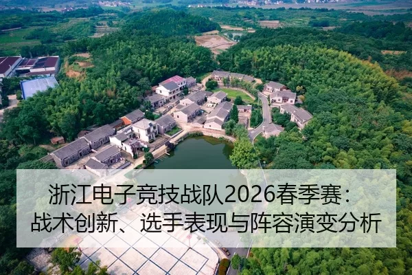 浙江电子竞技战队2026春季赛：战术创新、选手表现与阵容演变分析
