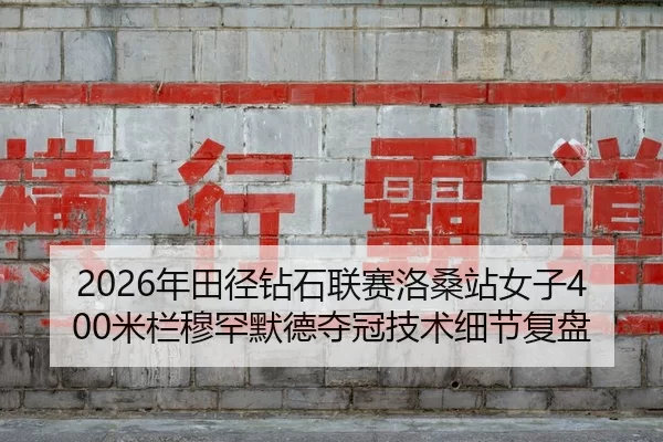 2026年田径钻石联赛洛桑站女子400米栏穆罕默德夺冠技术细节复盘