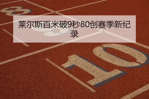 莱尔斯百米破9秒80创赛季新纪录