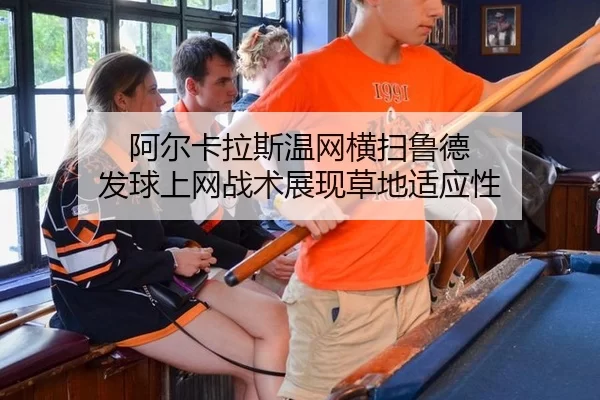 阿尔卡拉斯温网横扫鲁德 发球上网战术展现草地适应性